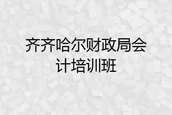 齐齐哈尔财政局会计培训班