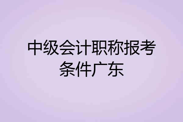 中级会计职称报考条件广东