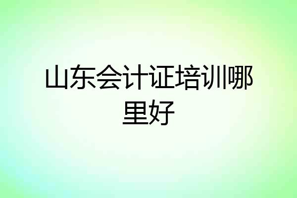 山东会计证培训哪里好