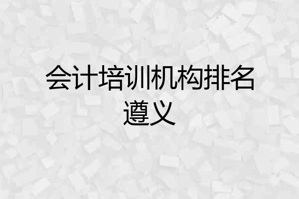 会计培训机构排名遵义