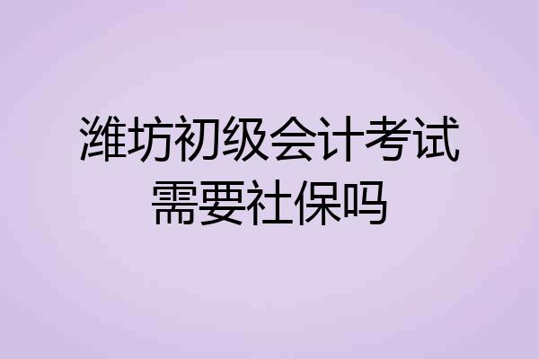 潍坊初级会计考试需要社保吗