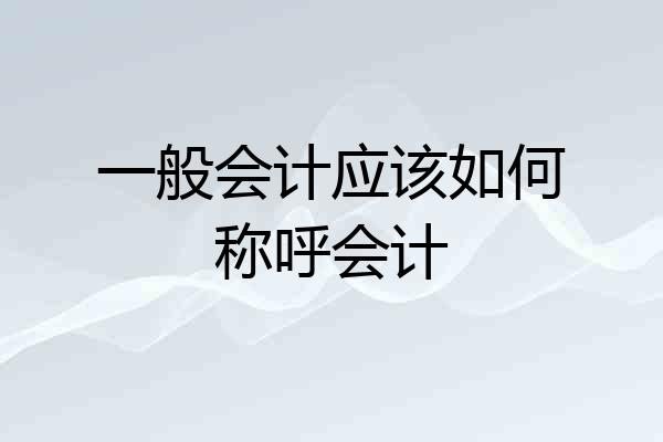 一般会计应该如何称呼会计
