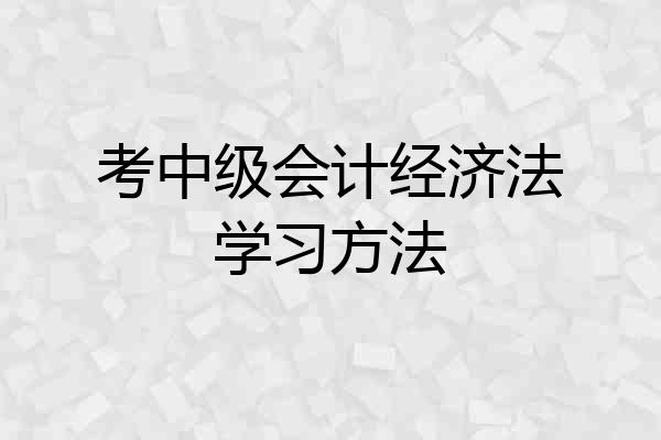 考中级会计经济法学习方法