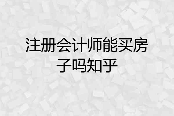 注册会计师能买房子吗知乎