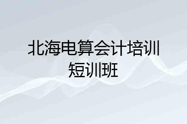 北海电算会计培训短训班
