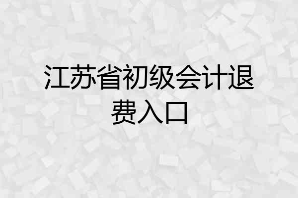 江苏省初级会计退费入口