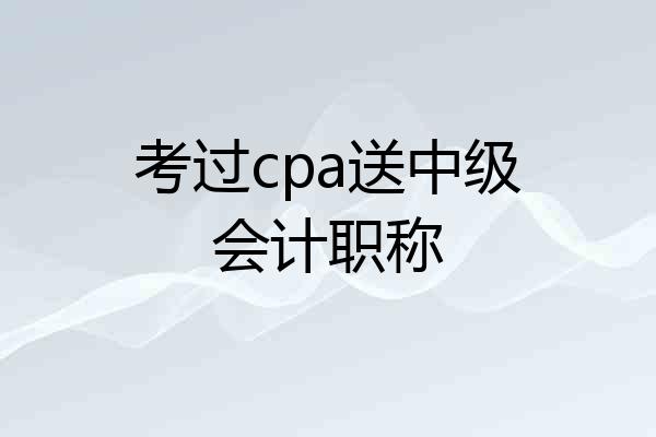 考过cpa送中级会计职称
