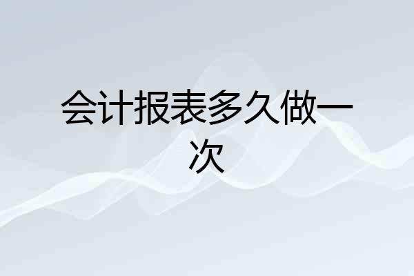 会计报表多久做一次