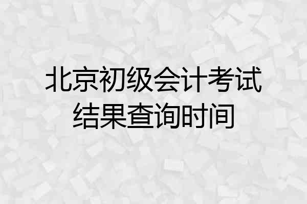 北京初级会计考试结果查询时间