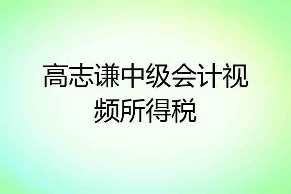 高志谦中级会计视频所得税