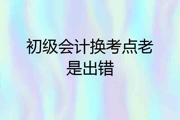 初级会计换考点老是出错