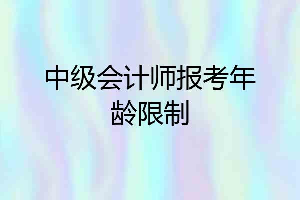 中级会计师报考年龄限制