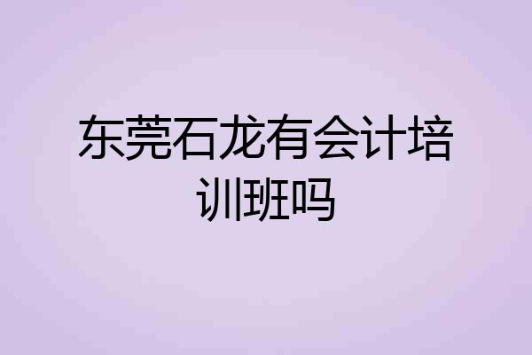 东莞石龙有会计培训班吗