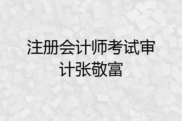 注册会计师考试审计张敬富