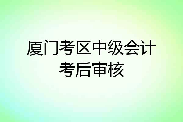 厦门考区中级会计考后审核