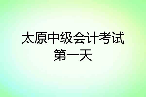 太原中级会计考试第一天