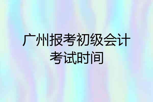广州报考初级会计考试时间