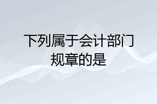下列属于会计部门规章的是