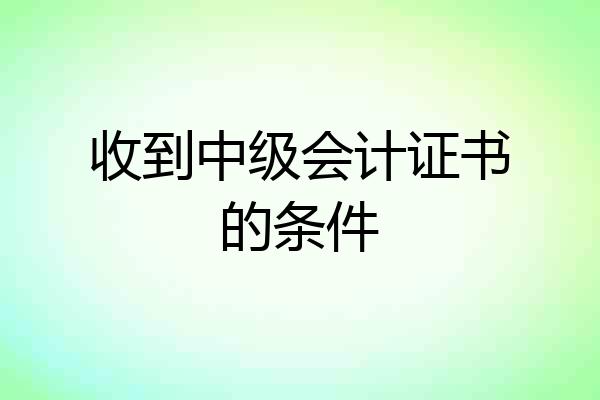 收到中级会计证书的条件