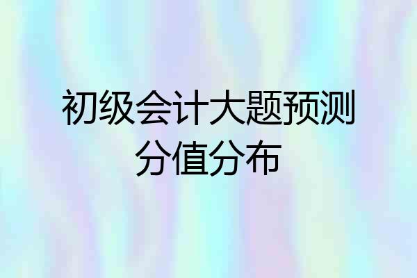 初级会计大题预测分值分布