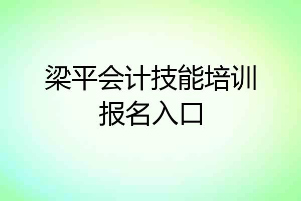 梁平会计技能培训报名入口