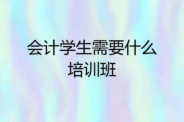 会计学生需要什么培训班