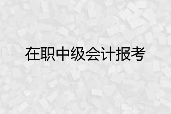 在职中级会计报考