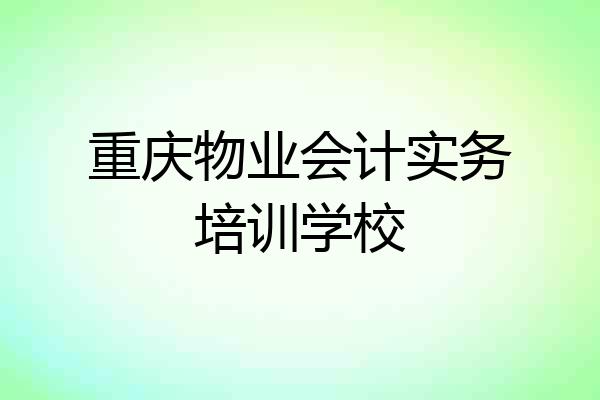 重庆物业会计实务培训学校