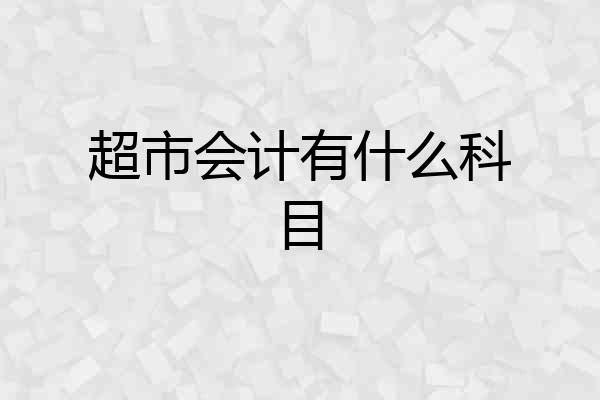 超市会计有什么科目
