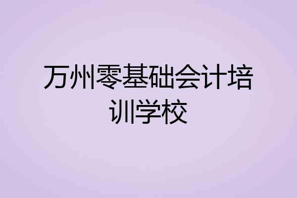 万州零基础会计培训学校