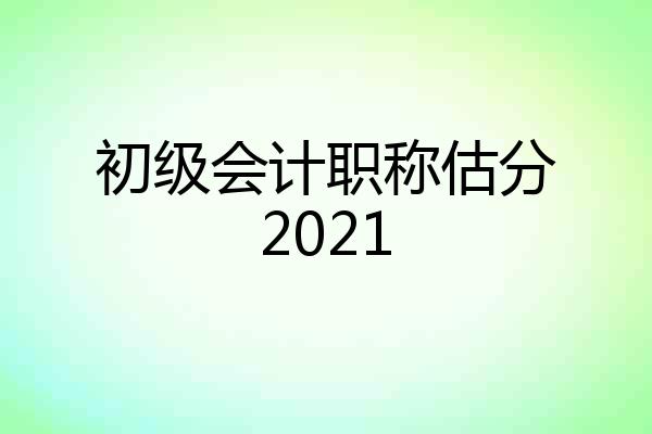 初级会计职称估分2021