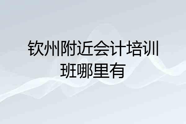 钦州附近会计培训班哪里有