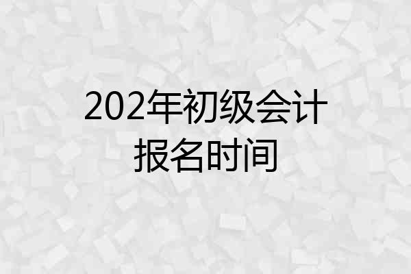 202年初级会计报名时间