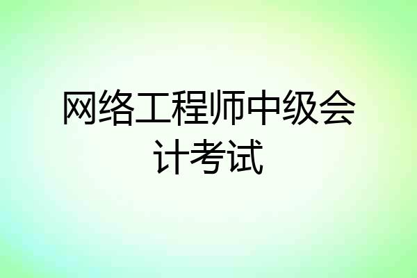 网络工程师中级会计考试