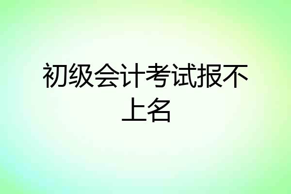 初级会计考试报不上名