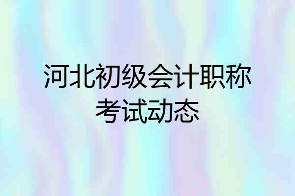河北初级会计职称考试动态