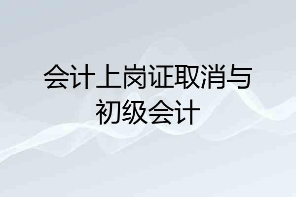 会计上岗证取消与初级会计