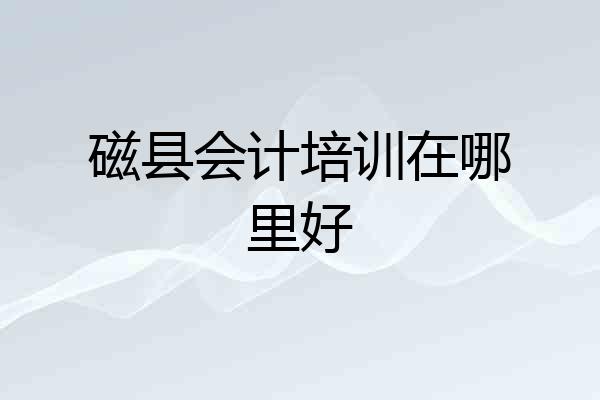 磁县会计培训在哪里好