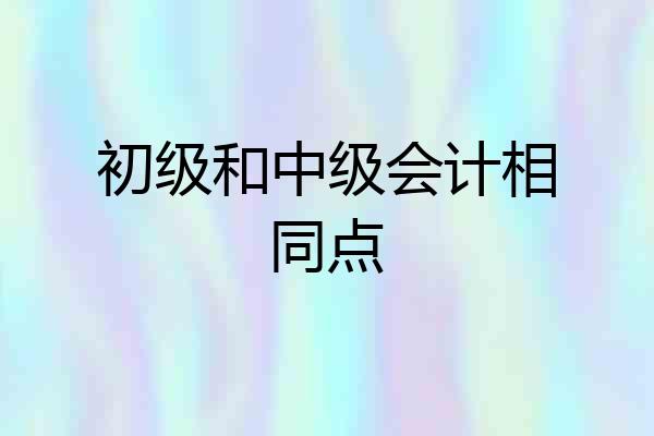 初级和中级会计相同点