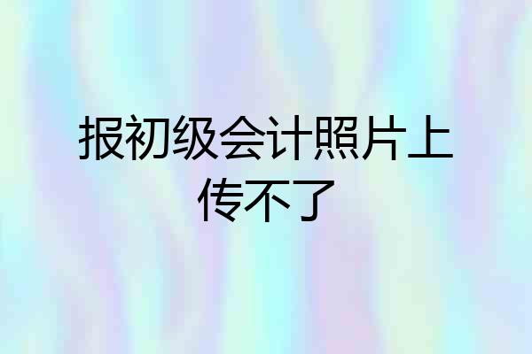 报初级会计照片上传不了