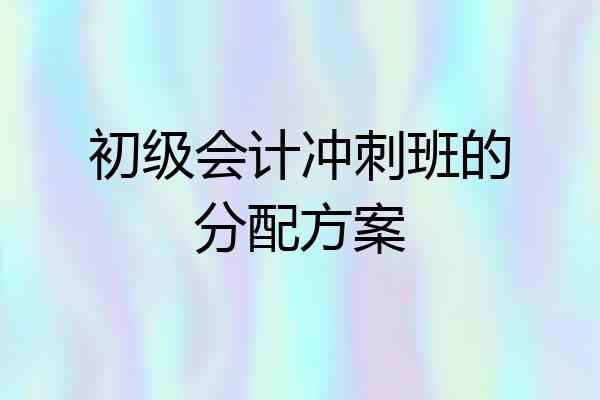 初级会计冲刺班的分配方案