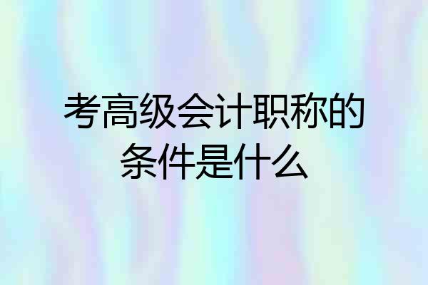 考高级会计职称的条件是什么