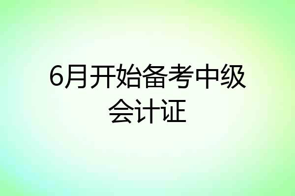 6月开始备考中级会计证