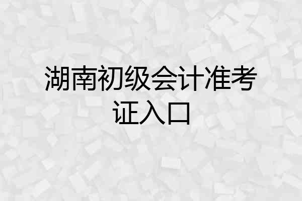 湖南初级会计准考证入口