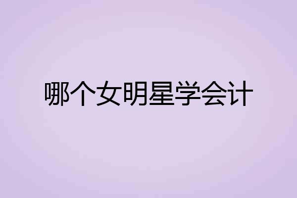 哪个女明星学会计