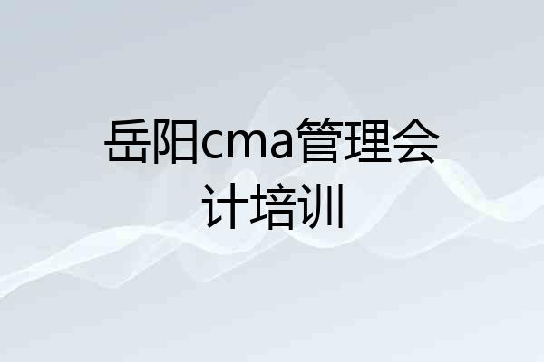 岳阳cma管理会计培训