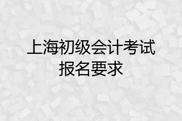 上海初级会计考试报名要求