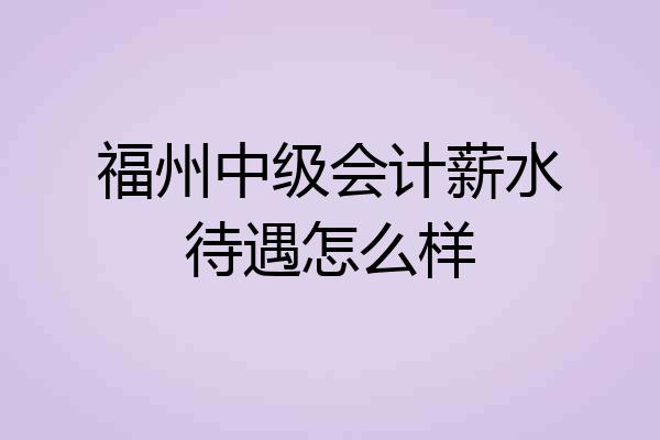 福州中级会计薪水待遇怎么样