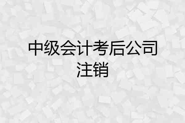 中级会计考后公司注销