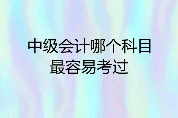 中级会计哪个科目最容易考过